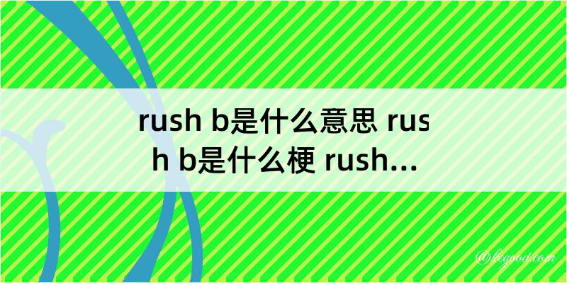 rush b是什么意思 rush b是什么梗 rushb